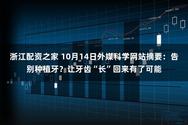 浙江配资之家 10月14日外媒科学网站摘要：告别种植牙？让牙齿“长”回来有了可能