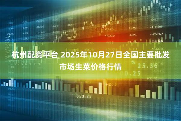 杭州配资平台 2025年10月27日全国主要批发市场生菜价格行情
