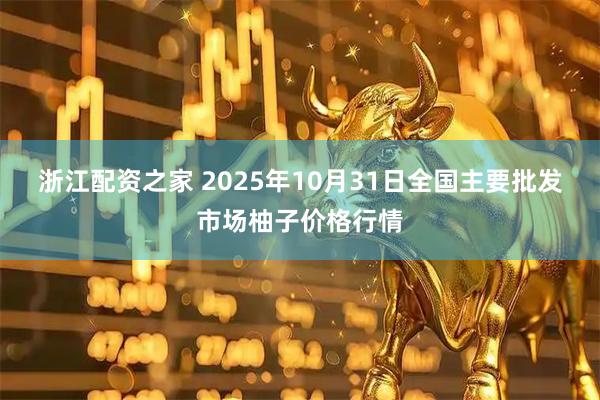 浙江配资之家 2025年10月31日全国主要批发市场柚子价格行情