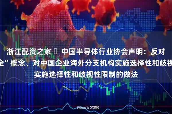 浙江配资之家 ​中国半导体行业协会声明：反对滥用“国家安全”概念、对中国企业海外分支机构实施选择性和歧视性限制的做法