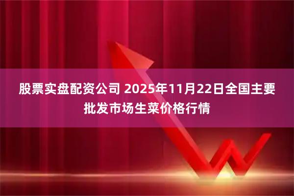 股票实盘配资公司 2025年11月22日全国主要批发市场生菜价格行情