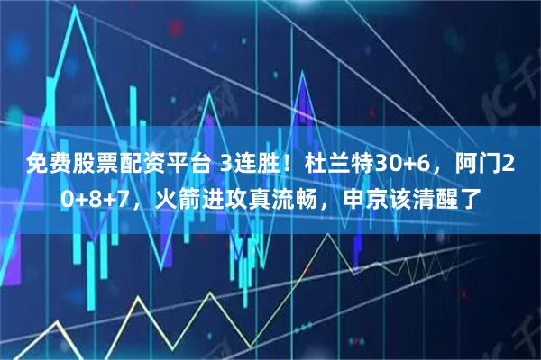 免费股票配资平台 3连胜！杜兰特30+6，阿门20+8+7，火箭进攻真流畅，申京该清醒了