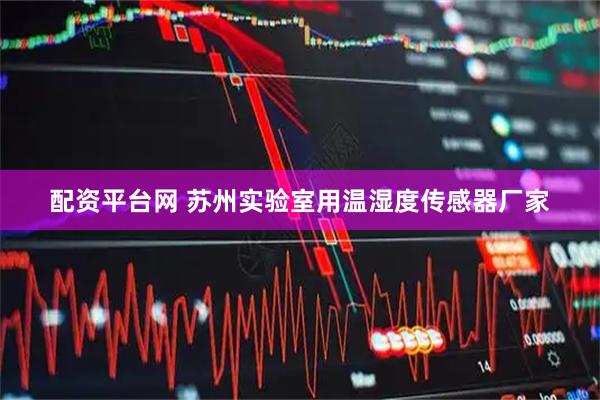 配资平台网 苏州实验室用温湿度传感器厂家